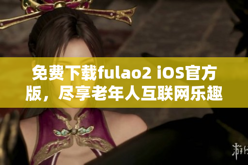 免费下载fulao2 iOS官方版，尽享老年人互联网乐趣