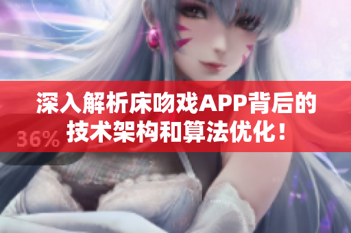 深入解析床吻戏APP背后的技术架构和算法优化！