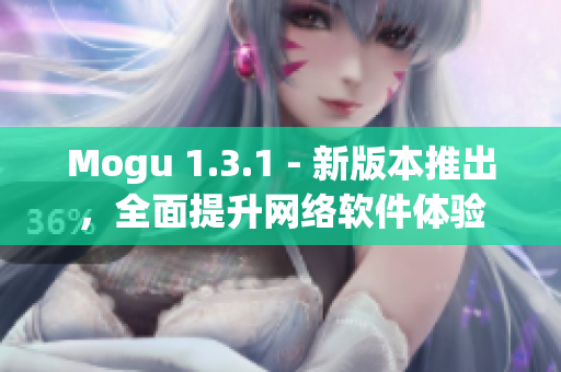 Mogu 1.3.1 - 新版本推出，全面提升网络软件体验