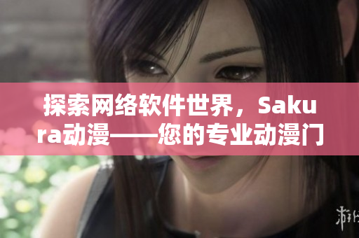 探索网络软件世界，Sakura动漫——您的专业动漫门户