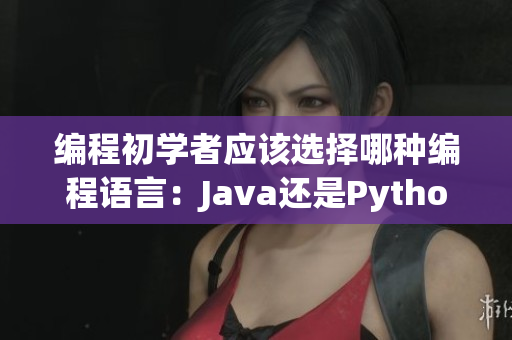 编程初学者应该选择哪种编程语言：Java还是Python？