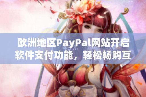 欧洲地区PayPal网站开启软件支付功能，轻松畅购互联网应用