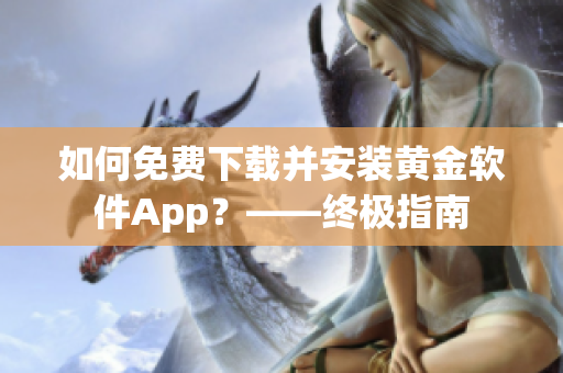 如何免费下载并安装黄金软件App？——终极指南