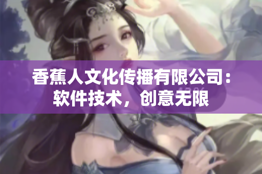 香蕉人文化传播有限公司：软件技术，创意无限