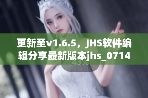 更新至v1.6.5，JHS软件编辑分享最新版本jhs_0714的使用技巧与心得