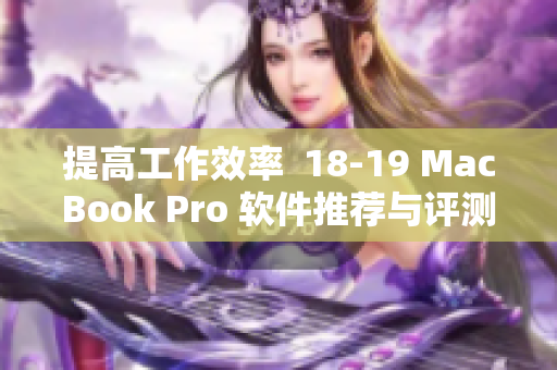 提高工作效率  18-19 MacBook Pro 软件推荐与评测