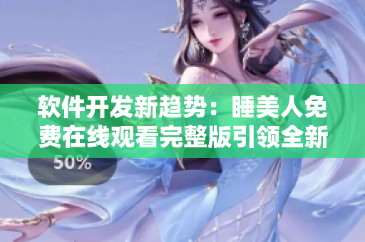 软件开发新趋势：睡美人免费在线观看完整版引领全新体验