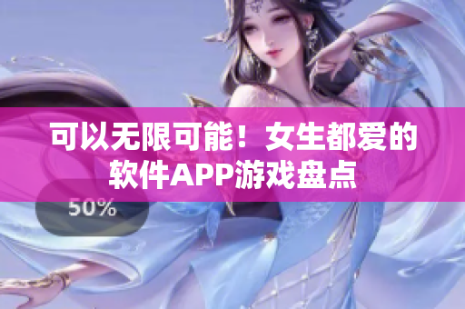 可以无限可能！女生都爱的软件APP游戏盘点