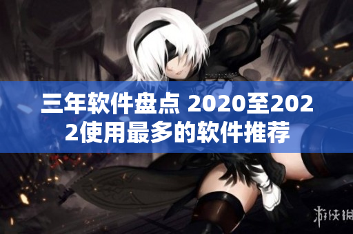 三年软件盘点 2020至2022使用最多的软件推荐