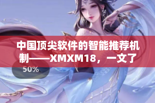 中国顶尖软件的智能推荐机制——XMXM18，一文了解！