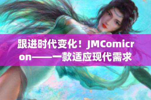 跟进时代变化！JMComicron——一款适应现代需求的网络软件