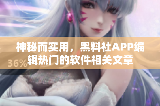 神秘而实用，黑料社APP编辑热门的软件相关文章