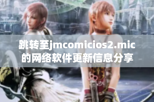 跳转至jmcomicios2.mic的网络软件更新信息分享