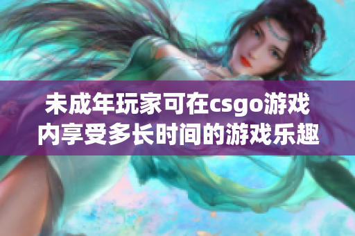 未成年玩家可在csgo游戏内享受多长时间的游戏乐趣？