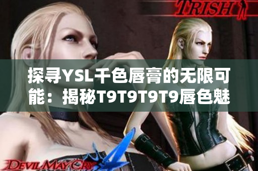 探寻YSL千色唇膏的无限可能：揭秘T9T9T9T9唇色魅力