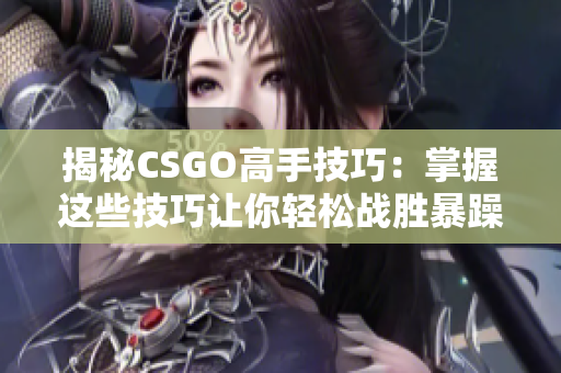 揭秘CSGO高手技巧：掌握这些技巧让你轻松战胜暴躁老阿姨！