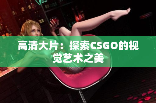 高清大片：探索CSGO的视觉艺术之美