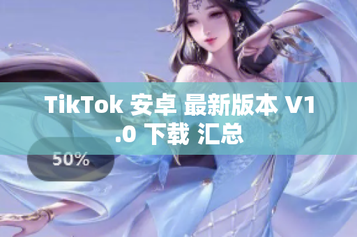 TikTok 安卓 最新版本 V1.0 下载 汇总