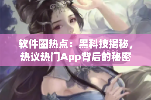 软件圈热点：黑科技揭秘，热议热门App背后的秘密