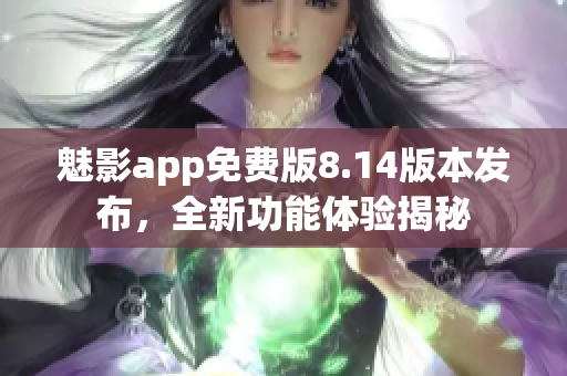 魅影app免费版8.14版本发布，全新功能体验揭秘