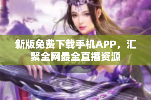 新版免费下载手机APP，汇聚全网最全直播资源