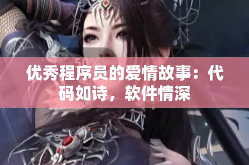 优秀程序员的爱情故事：代码如诗，软件情深