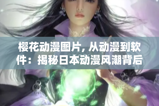 樱花动漫图片, 从动漫到软件：揭秘日本动漫风潮背后的软件创作技术