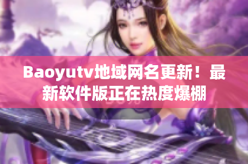 Baoyutv地域网名更新！最新软件版正在热度爆棚