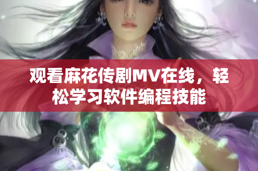 观看麻花传剧MV在线，轻松学习软件编程技能