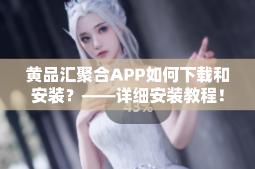 黄品汇聚合APP如何下载和安装？——详细安装教程！