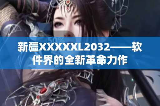 新疆XXXXXL2032——软件界的全新革命力作