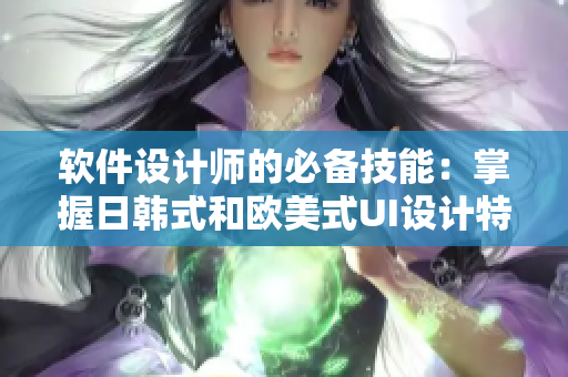 软件设计师的必备技能：掌握日韩式和欧美式UI设计特点