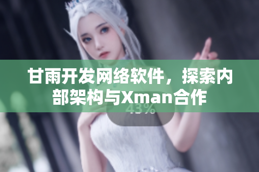 甘雨开发网络软件，探索内部架构与Xman合作