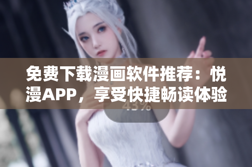 免费下载漫画软件推荐：悦漫APP，享受快捷畅读体验