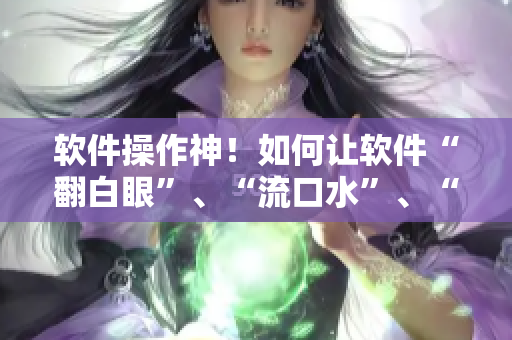 软件操作神！如何让软件“翻白眼”、“流口水”、“流眼泪”？！