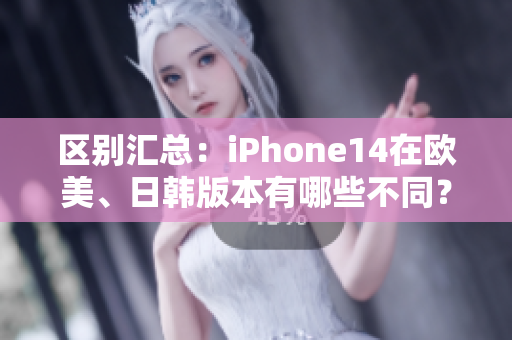 区别汇总：iPhone14在欧美、日韩版本有哪些不同？