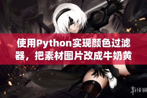 使用Python实现颜色过滤器，把素材图片改成牛奶黄