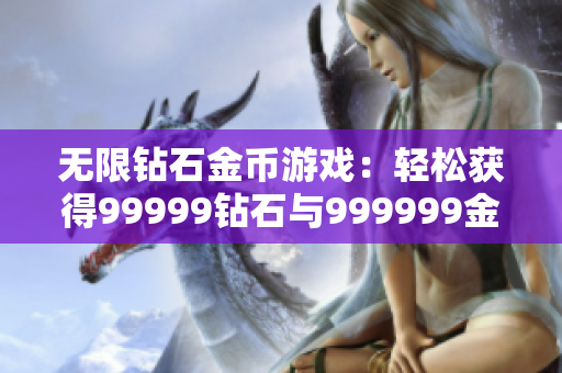 无限钻石金币游戏：轻松获得99999钻石与999999金币