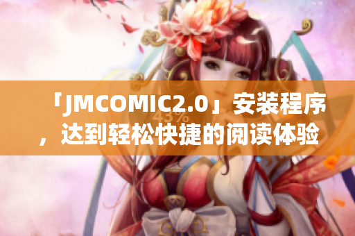 「JMCOMIC2.0」安装程序，达到轻松快捷的阅读体验