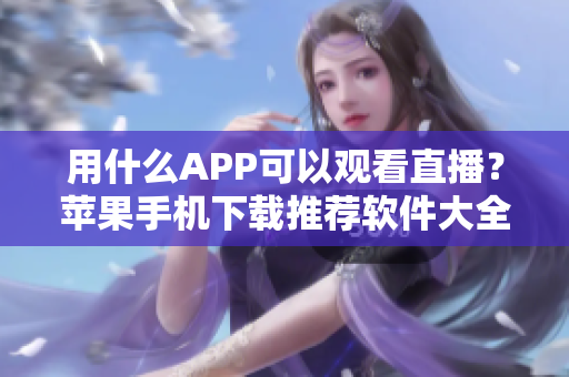 用什么APP可以观看直播？苹果手机下载推荐软件大全