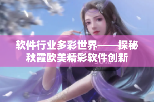 软件行业多彩世界——探秘秋霞欧美精彩软件创新