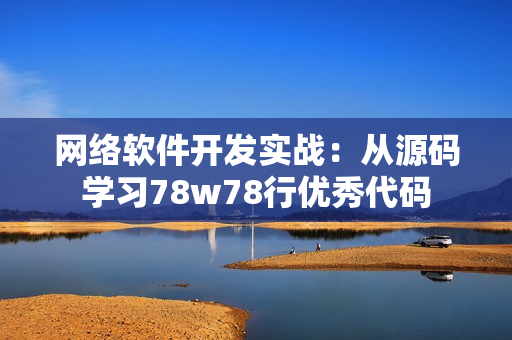 网络软件开发实战：从源码学习78w78行优秀代码