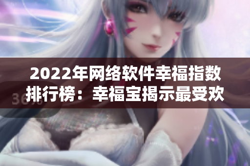 2022年网络软件幸福指数排行榜：幸福宝揭示最受欢迎的软件！