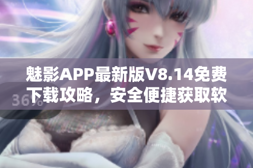 魅影APP最新版V8.14免费下载攻略，安全便捷获取软件最新功能