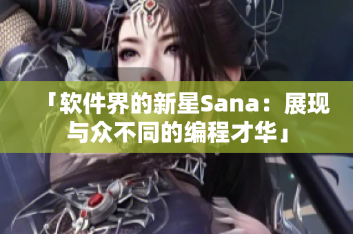 「软件界的新星Sana：展现与众不同的编程才华」