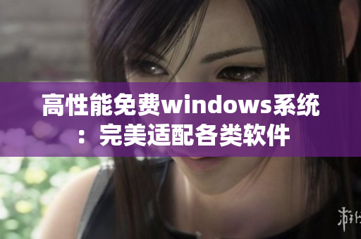 高性能免费windows系统：完美适配各类软件