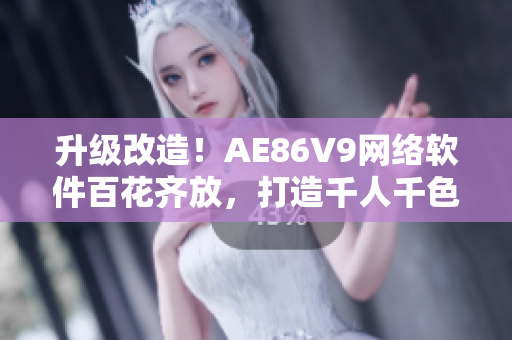 升级改造！AE86V9网络软件百花齐放，打造千人千色使用体验