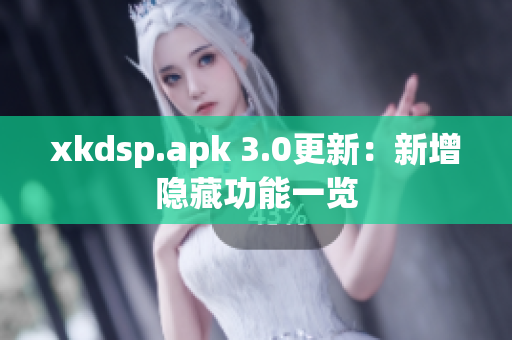 xkdsp.apk 3.0更新：新增隐藏功能一览