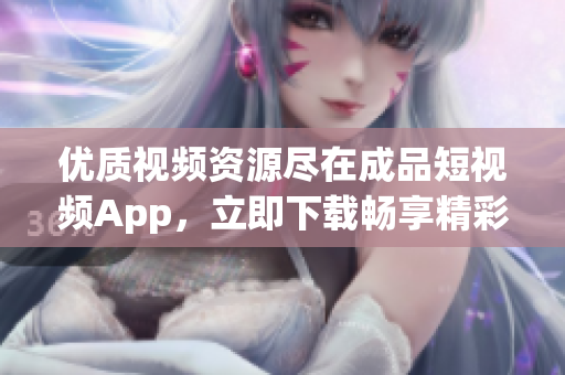 优质视频资源尽在成品短视频App，立即下载畅享精彩影音。