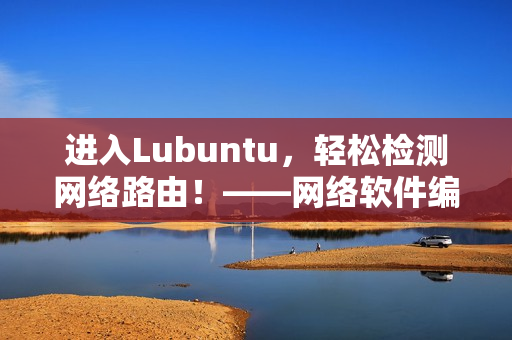 进入Lubuntu，轻松检测网络路由！——网络软件编辑的实用指南